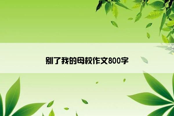 别了我的母校作文800字