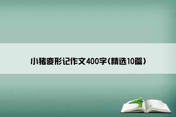 小猪变形记作文400字(精选10篇)