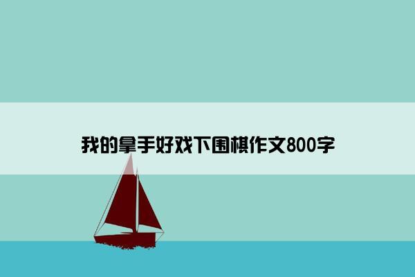 我的拿手好戏下围棋作文800字