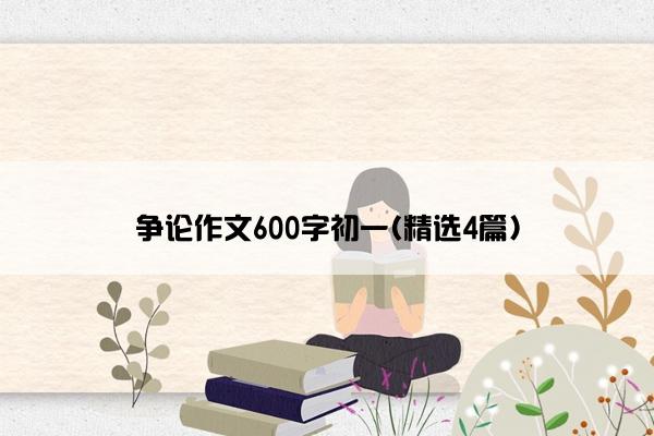 争论作文600字初一(精选4篇)