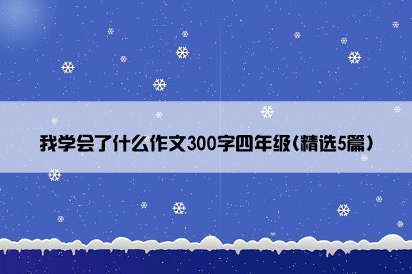 我学会了什么作文300字四年级(精选5篇)