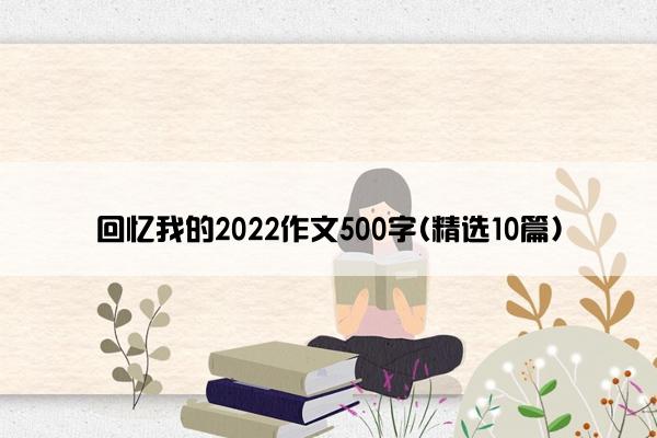 回忆我的2022作文500字(精选10篇)