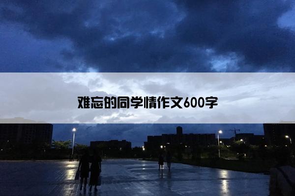 难忘的同学情作文600字