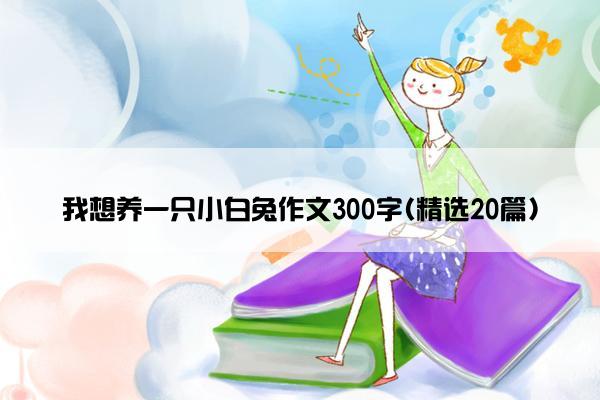 我想养一只小白兔作文300字(精选20篇)