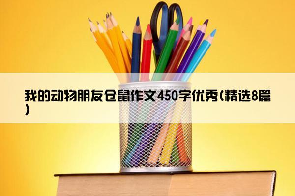 我的动物朋友仓鼠作文450字优秀(精选8篇)