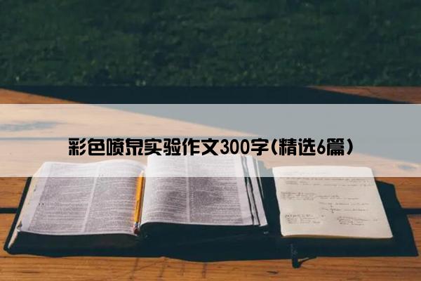 彩色喷泉实验作文300字(精选6篇)